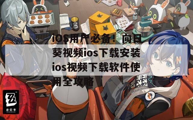iOS用户必备！向日葵视频ios下载安装ios视频下载软件使用全攻略
