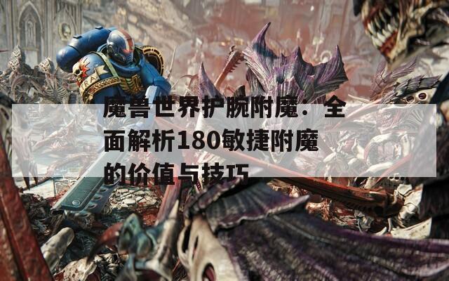 魔兽世界护腕附魔：全面解析180敏捷附魔的价值与技巧