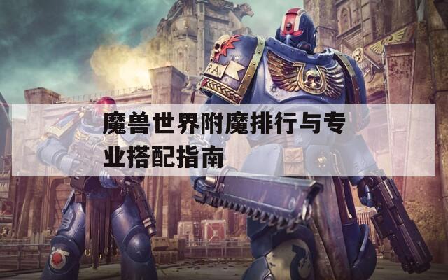 魔兽世界附魔排行与专业搭配指南