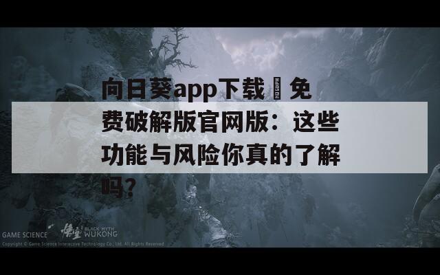 向日葵app下载汅免费破解版官网版：这些功能与风险你真的了解吗？