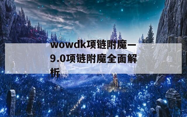 wowdk项链附魔—9.0项链附魔全面解析