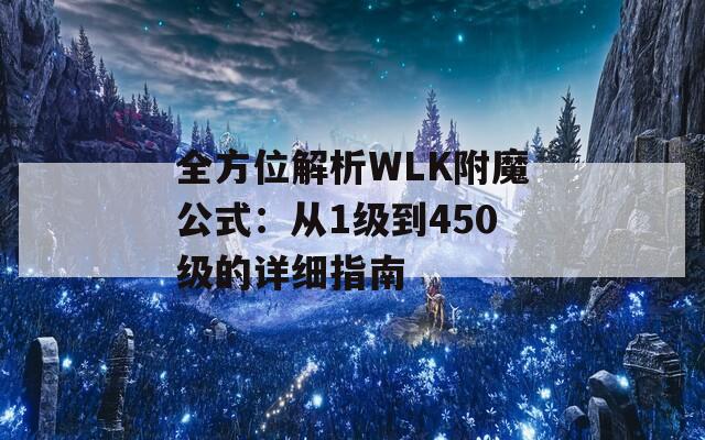 全方位解析WLK附魔公式：从1级到450级的详细指南