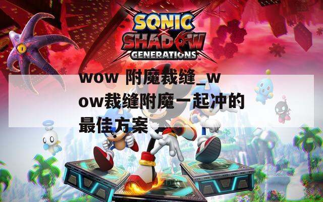 wow 附魔裁缝_wow裁缝附魔一起冲的最佳方案