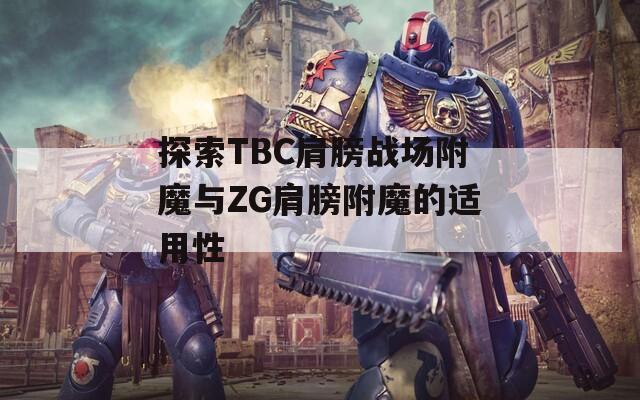 探索TBC肩膀战场附魔与ZG肩膀附魔的适用性