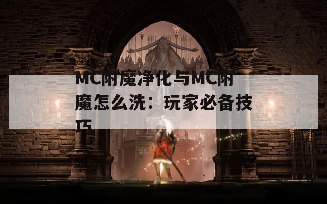 MC附魔净化与MC附魔怎么洗：玩家必备技巧