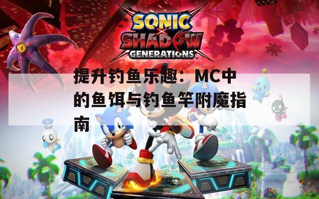 提升钓鱼乐趣：MC中的鱼饵与钓鱼竿附魔指南