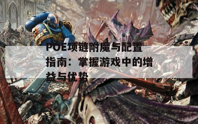 POE项链附魔与配置指南：掌握游戏中的增益与优势