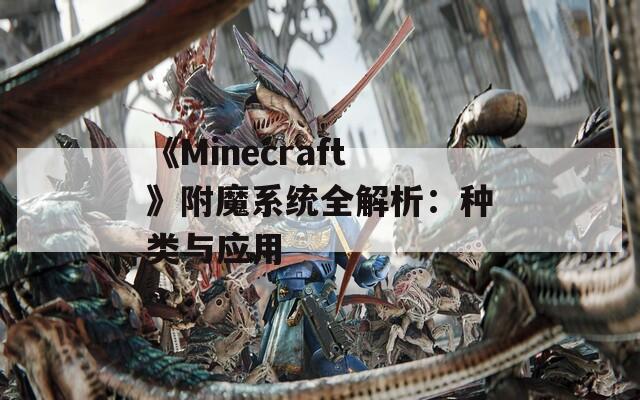 《Minecraft》附魔系统全解析：种类与应用