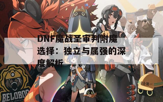 DNF魔战圣审判附魔选择：独立与属强的深度解析