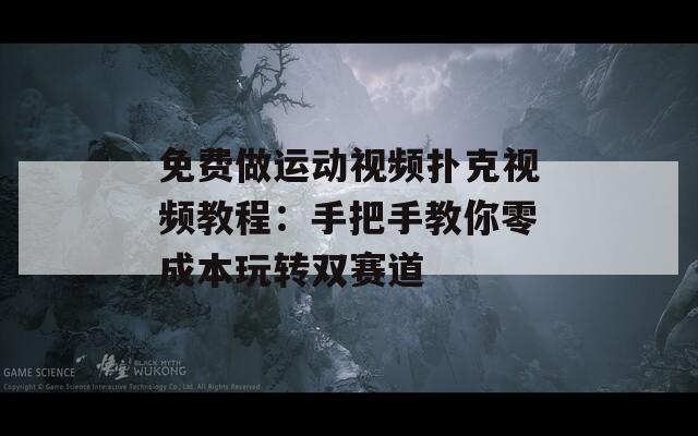 免费做运动视频扑克视频教程：手把手教你零成本玩转双赛道