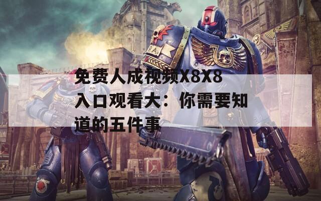 免费人成视频X8X8入口观看大：你需要知道的五件事