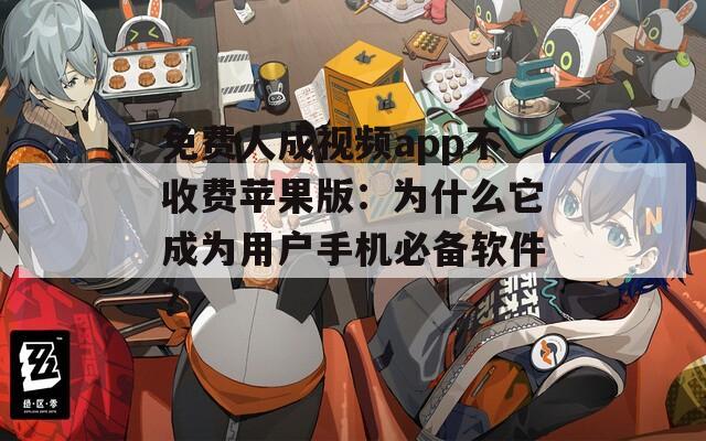 免费人成视频app不收费苹果版：为什么它成为用户手机必备软件？