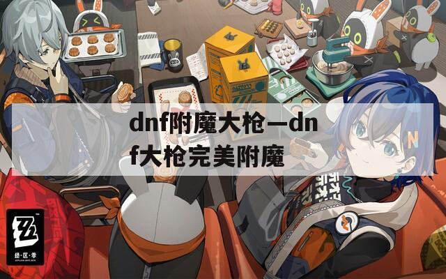 dnf附魔大枪—dnf大枪完美附魔