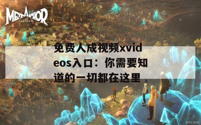 免费人成视频xvideos入口：你需要知道的一切都在这里