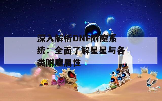 深入解析DNF附魔系统：全面了解星星与各类附魔属性