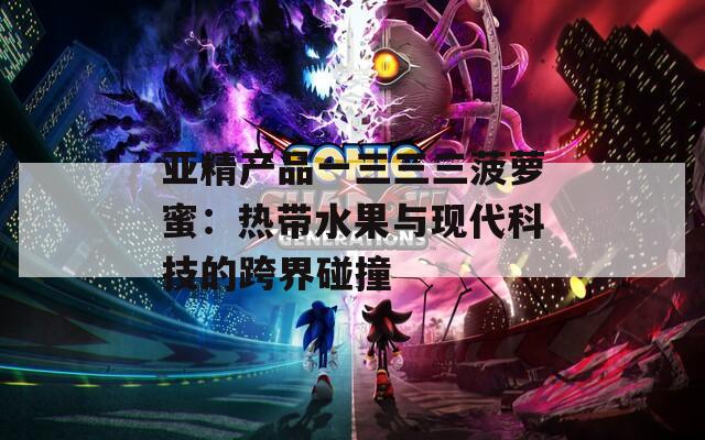 亚精产品一三三三菠萝蜜：热带水果与现代科技的跨界碰撞
