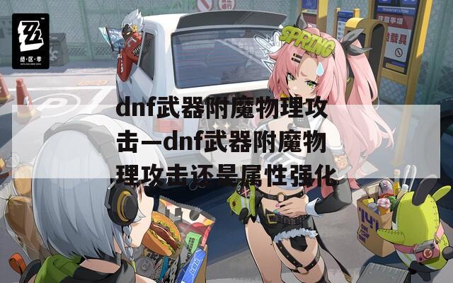 dnf武器附魔物理攻击—dnf武器附魔物理攻击还是属性强化