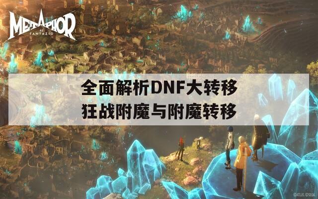 全面解析DNF大转移狂战附魔与附魔转移