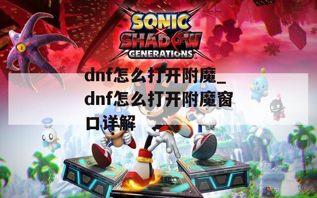 dnf怎么打开附魔_dnf怎么打开附魔窗口详解