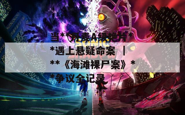 当**丹麦A级艳片**遇上悬疑命案 ｜ **《海滩裸尸案》**争议全记录