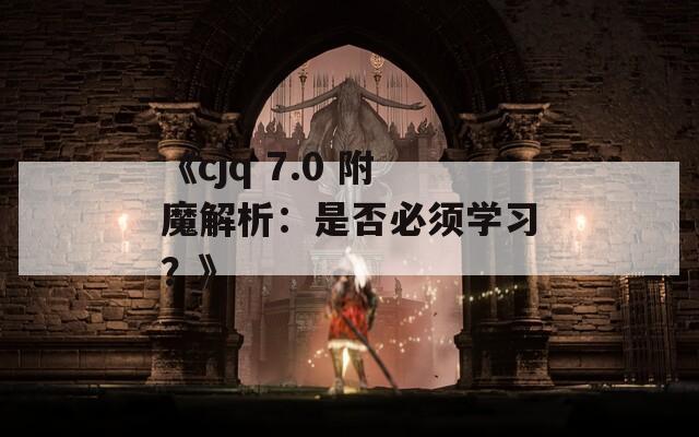 《cjq 7.0 附魔解析：是否必须学习？》