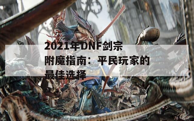 2021年DNF剑宗附魔指南：平民玩家的最佳选择
