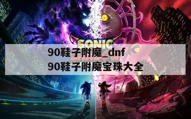 90鞋子附魔_dnf90鞋子附魔宝珠大全