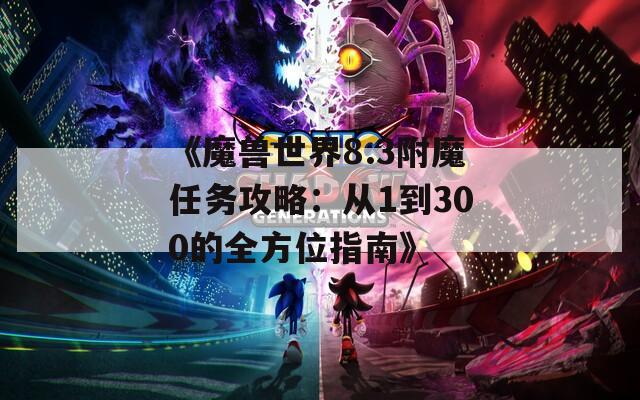 《魔兽世界8.3附魔任务攻略：从1到300的全方位指南》