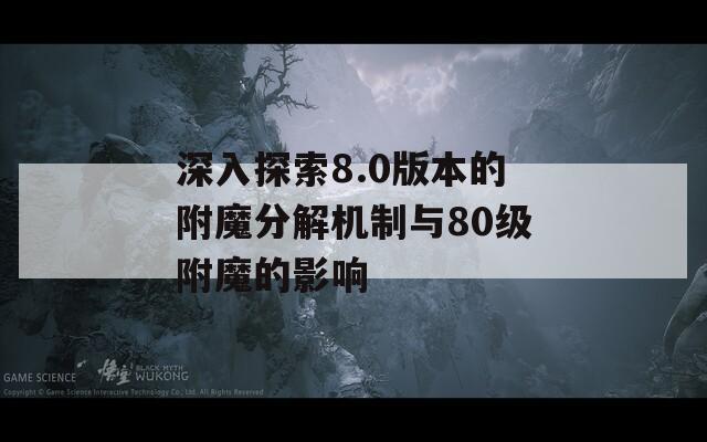 深入探索8.0版本的附魔分解机制与80级附魔的影响