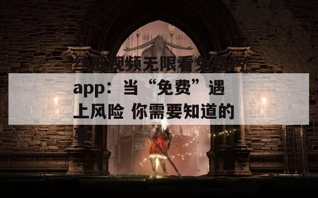丝瓜视频无限看免费污app：当“免费”遇上风险 你需要知道的事