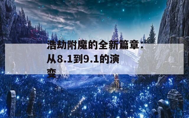 浩劫附魔的全新篇章：从8.1到9.1的演变