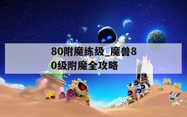 80附魔练级_魔兽80级附魔全攻略