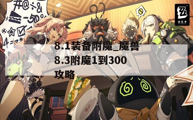 8.1装备附魔_魔兽8.3附魔1到300攻略