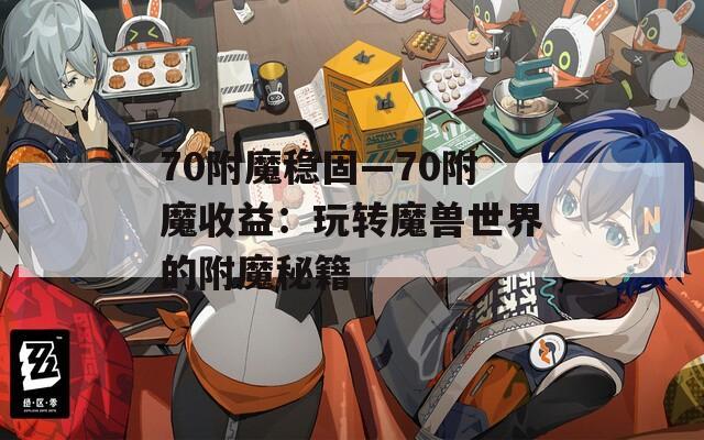 70附魔稳固—70附魔收益：玩转魔兽世界的附魔秘籍
