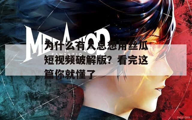 为什么有人总想用丝瓜短视频破解版？看完这篇你就懂了