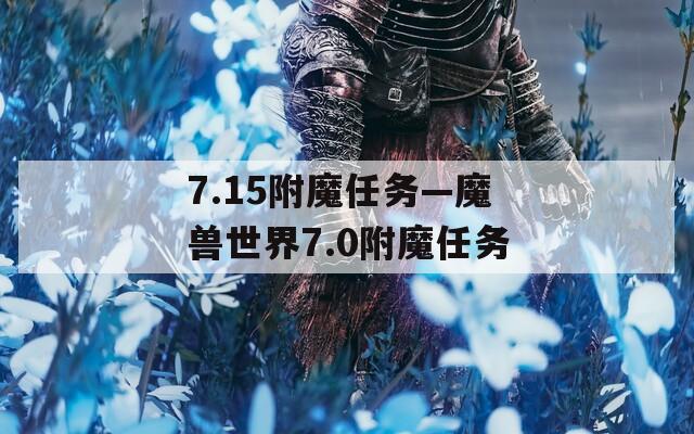 7.15附魔任务—魔兽世界7.0附魔任务