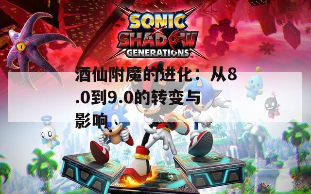 酒仙附魔的进化：从8.0到9.0的转变与影响