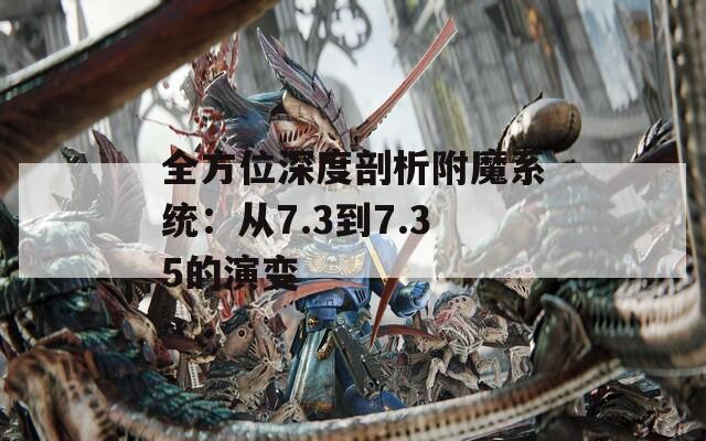 全方位深度剖析附魔系统：从7.3到7.35的演变