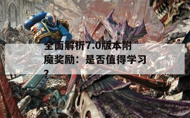 全面解析7.0版本附魔奖励：是否值得学习？