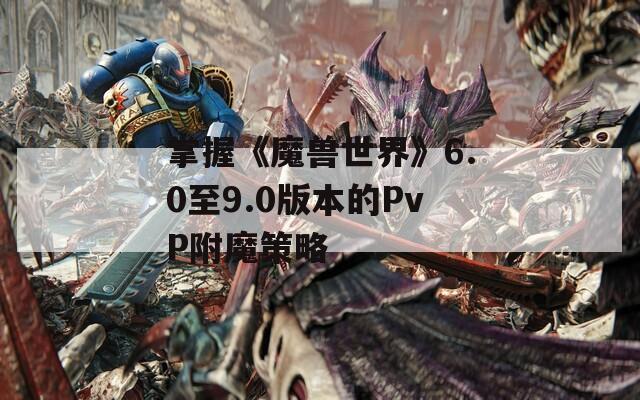 掌握《魔兽世界》6.0至9.0版本的PvP附魔策略