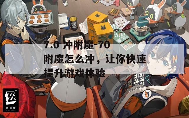 7.0 冲附魔-70附魔怎么冲，让你快速提升游戏体验