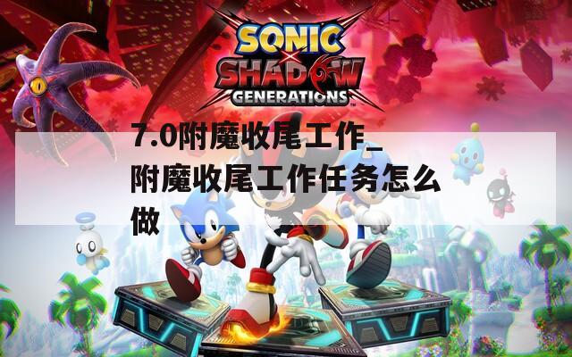 7.0附魔收尾工作_附魔收尾工作任务怎么做
