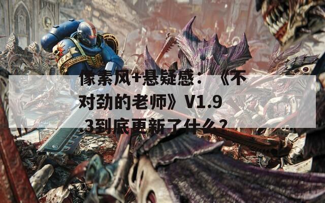 像素风+悬疑感：《不对劲的老师》V1.9.3到底更新了什么？