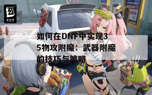 如何在DNF中实现35物攻附魔：武器附魔的技巧与策略
