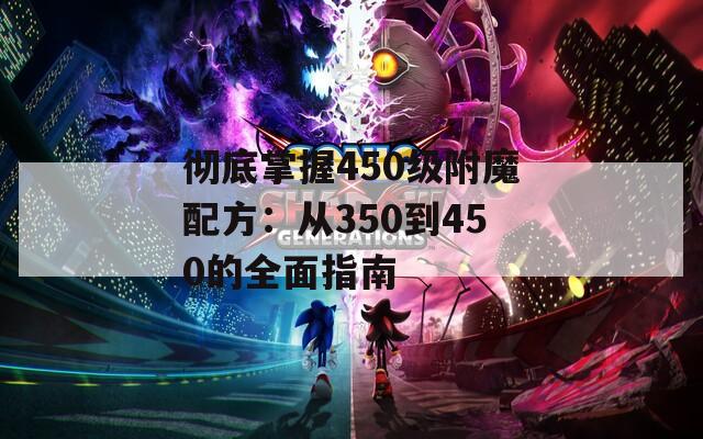 彻底掌握450级附魔配方：从350到450的全面指南