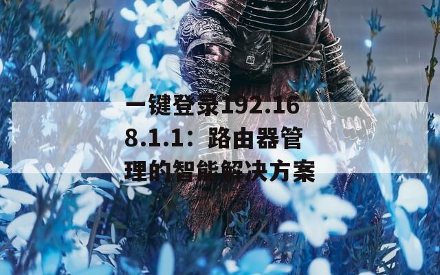一键登录192.168.1.1：路由器管理的智能解决方案