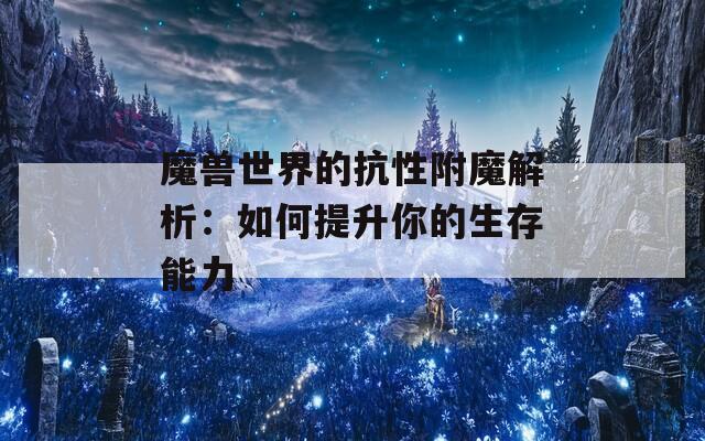 魔兽世界的抗性附魔解析：如何提升你的生存能力