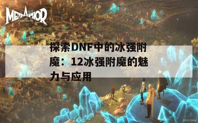探索DNF中的冰强附魔：12冰强附魔的魅力与应用