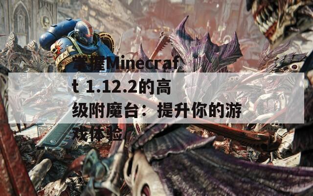 掌握Minecraft 1.12.2的高级附魔台：提升你的游戏体验