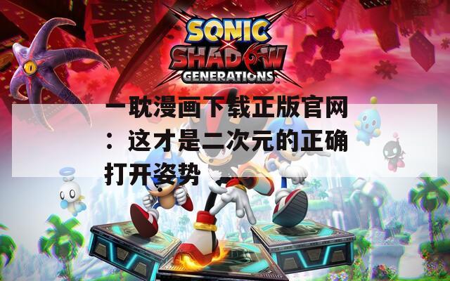 一耽漫画下载正版官网：这才是二次元的正确打开姿势